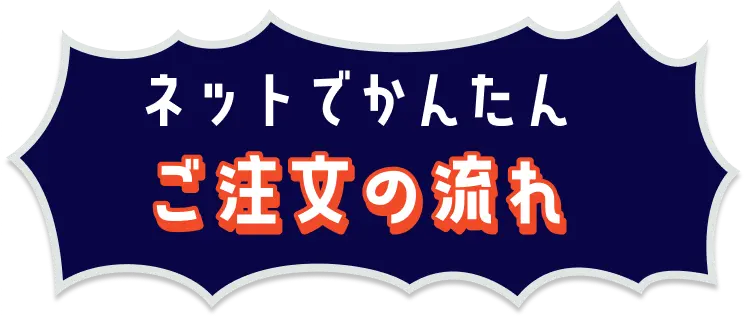 ネットでカンタン　ご注文の流れ